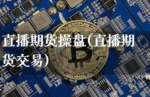 直播期货操盘(直播期货交易)_https://www.huakunhengjia.com_金融资讯_第1张