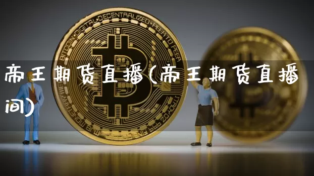 帝王期货直播(帝王期货直播间)_https://www.huakunhengjia.com_金融资讯_第1张