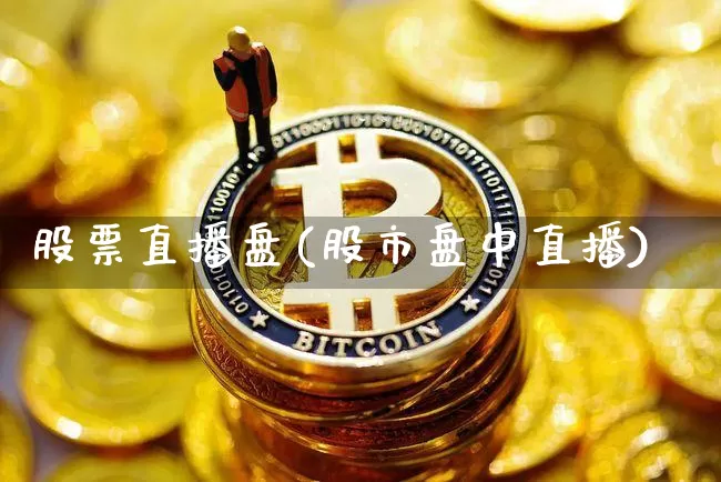 股票直播盘(股市盘中直播)_https://www.huakunhengjia.com_财经资讯_第1张