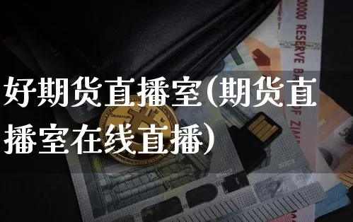 好期货直播室(期货直播室在线直播)_https://www.huakunhengjia.com_期货资讯_第1张