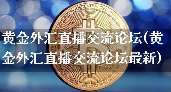 黄金外汇直播交流论坛(黄金外汇直播交流论坛最新)_https://www.huakunhengjia.com_股票资讯_第1张