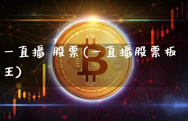 一直播 股票(一直播股票板王)_https://www.huakunhengjia.com_金融资讯_第1张