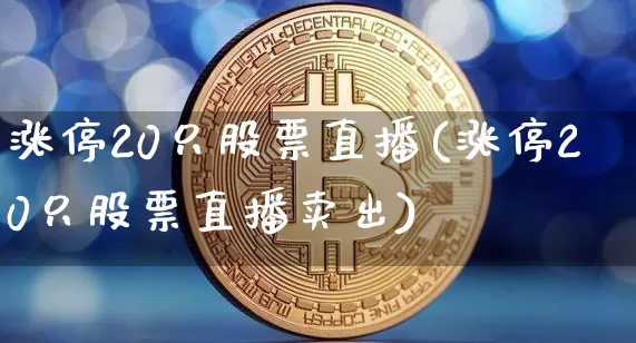 涨停20只股票直播(涨停20只股票直播卖出)_https://www.huakunhengjia.com_期货资讯_第1张