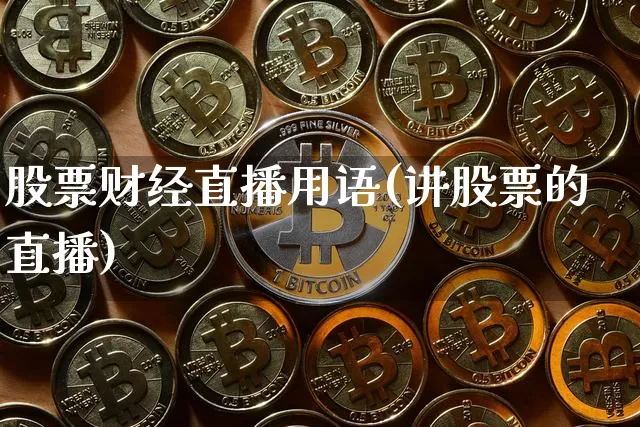 股票财经直播用语(讲股票的直播)_https://www.huakunhengjia.com_股票资讯_第1张