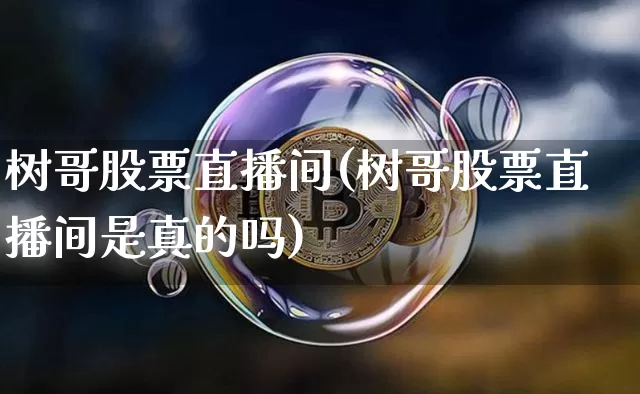 树哥股票直播间(树哥股票直播间是真的吗)_https://www.huakunhengjia.com_财经资讯_第1张