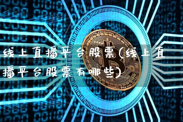 线上直播平台股票(线上直播平台股票有哪些)_https://www.huakunhengjia.com_期货资讯_第1张