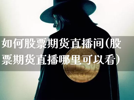 如何股票期货直播间(股票期货直播哪里可以看)_https://www.huakunhengjia.com_期货资讯_第1张
