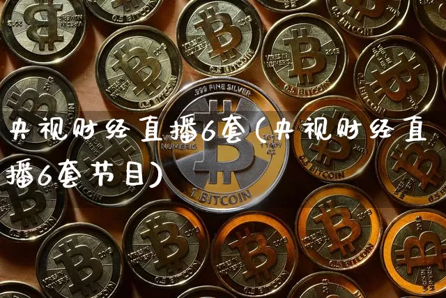 央视财经直播6套(央视财经直播6套节目)_https://www.huakunhengjia.com_股票资讯_第1张