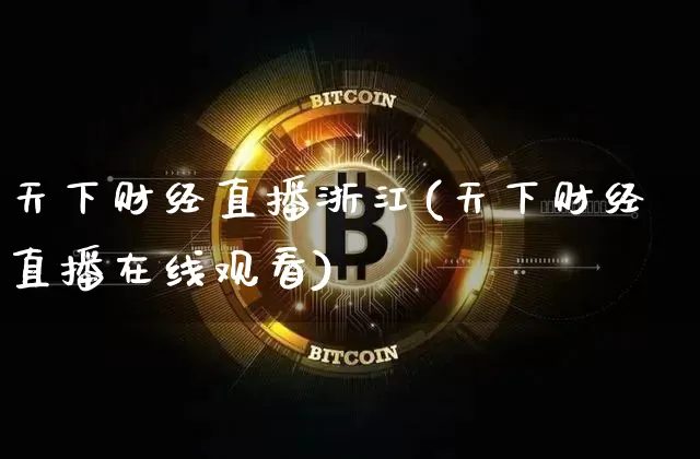 天下财经直播浙江(天下财经直播在线观看)_https://www.huakunhengjia.com_金融资讯_第1张