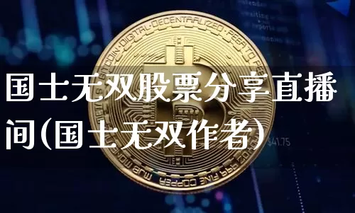 国士无双股票分享直播间(国士无双作者)_https://www.huakunhengjia.com_财经资讯_第1张