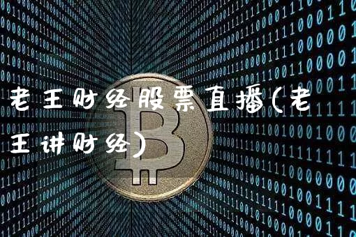 老王财经股票直播(老王讲财经)_https://www.huakunhengjia.com_财经资讯_第1张