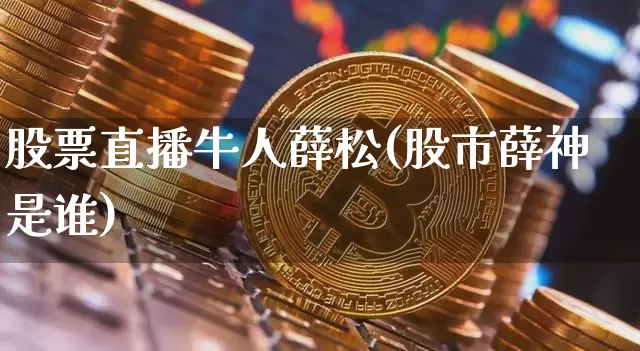 股票直播牛人薛松(股市薛神是谁)_https://www.huakunhengjia.com_金融资讯_第1张