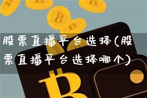 股票直播平台选择(股票直播平台选择哪个)_https://www.huakunhengjia.com_财经资讯_第1张
