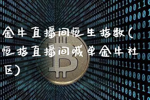 金牛直播间恒生指数(恒指直播间喊单金牛社区)_https://www.huakunhengjia.com_财经资讯_第1张
