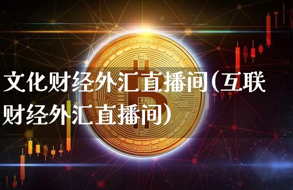 文化财经外汇直播间(互联财经外汇直播间)_https://www.huakunhengjia.com_股票资讯_第1张