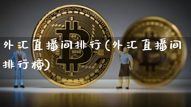 外汇直播间排行(外汇直播间排行榜)_https://www.huakunhengjia.com_金融资讯_第1张