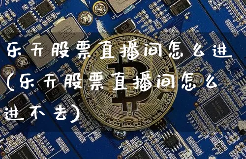 乐天股票直播间怎么进(乐天股票直播间怎么进不去)_https://www.huakunhengjia.com_期货资讯_第1张