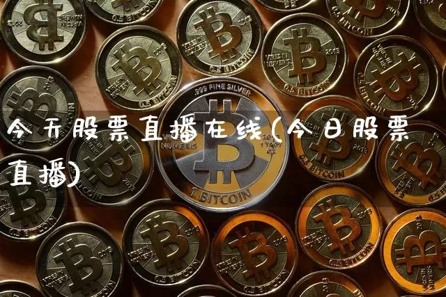 今天股票直播在线(今日股票直播)_https://www.huakunhengjia.com_期货资讯_第1张