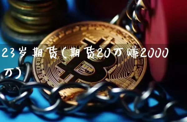 23岁期货(期货20万赚2000万)_https://www.huakunhengjia.com_期货资讯_第1张
