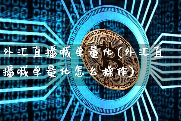 外汇直播喊单量化(外汇直播喊单量化怎么操作)_https://www.huakunhengjia.com_期货资讯_第1张