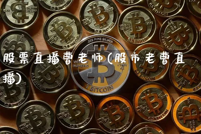 股票直播曹老师(股市老曹直播)_https://www.huakunhengjia.com_股票资讯_第1张