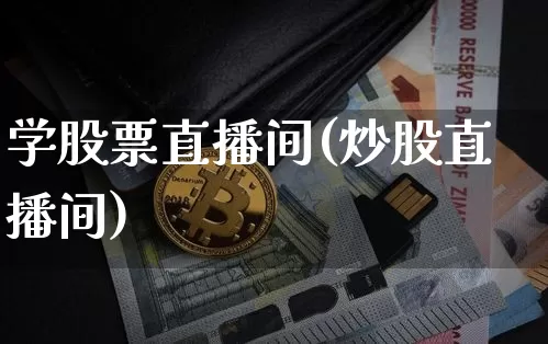 学股票直播间(炒股直播间)_https://www.huakunhengjia.com_财经资讯_第1张