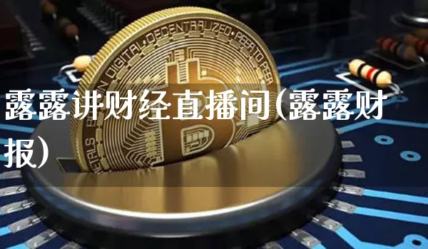 露露讲财经直播间(露露财报)_https://www.huakunhengjia.com_股票资讯_第1张