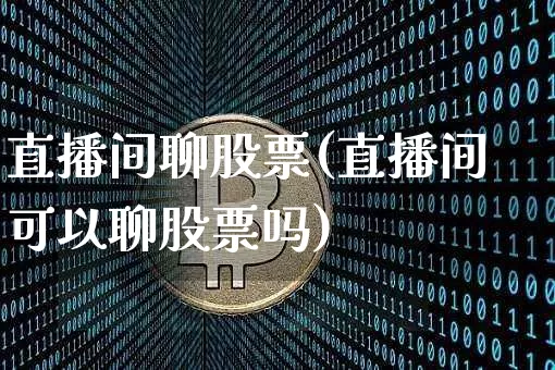 直播间聊股票(直播间可以聊股票吗)_https://www.huakunhengjia.com_金融资讯_第1张