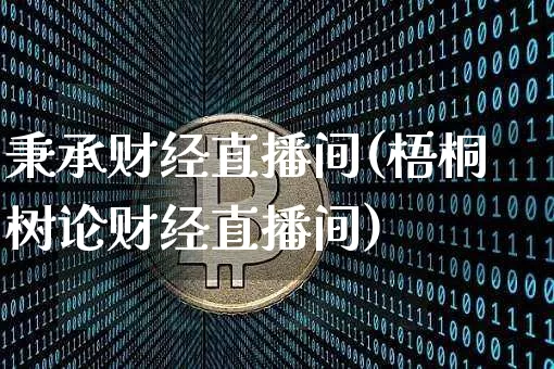 秉承财经直播间(梧桐树论财经直播间)_https://www.huakunhengjia.com_金融资讯_第1张