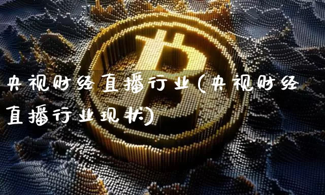 央视财经直播行业(央视财经直播行业现状)_https://www.huakunhengjia.com_金融资讯_第1张
