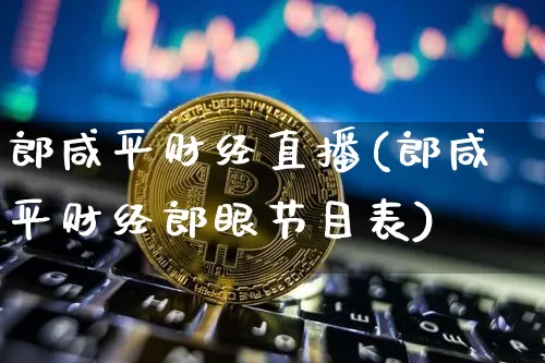 郎咸平财经直播(郎咸平财经郎眼节目表)_https://www.huakunhengjia.com_期货资讯_第1张