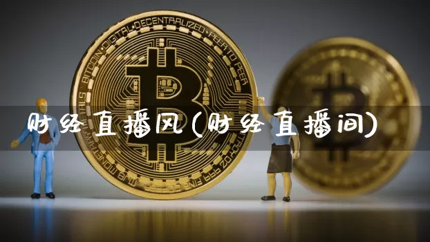 财经直播风(财经直播间)_https://www.huakunhengjia.com_股票资讯_第1张