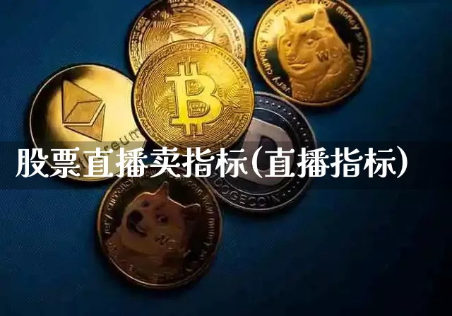 股票直播卖指标(直播指标)_https://www.huakunhengjia.com_期货资讯_第1张