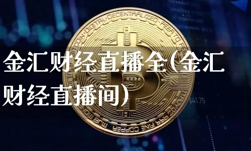 金汇财经直播全(金汇财经直播间)_https://www.huakunhengjia.com_股票资讯_第1张
