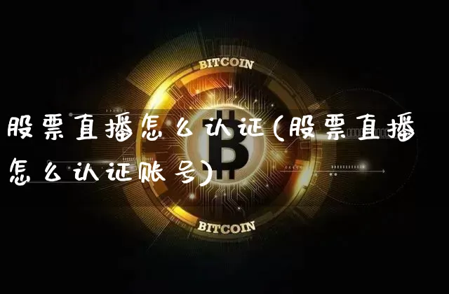 股票直播怎么认证(股票直播怎么认证账号)_https://www.huakunhengjia.com_股票资讯_第1张