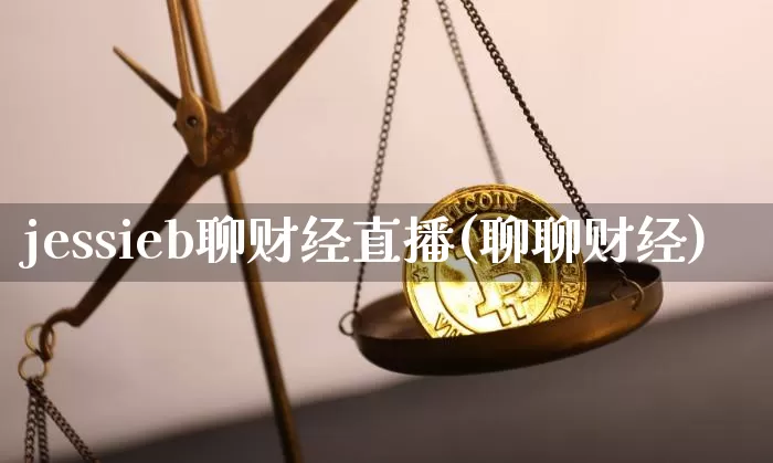 jessieb聊财经直播(聊聊财经)_https://www.huakunhengjia.com_股票资讯_第1张