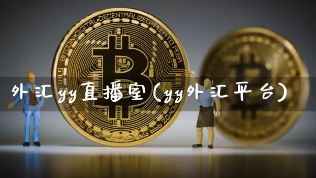 外汇yy直播室(yy外汇平台)_https://www.huakunhengjia.com_金融资讯_第1张