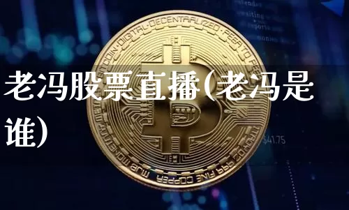 老冯股票直播(老冯是谁)_https://www.huakunhengjia.com_财经资讯_第1张