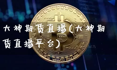 大神期货直播(大神期货直播平台)_https://www.huakunhengjia.com_财经资讯_第1张