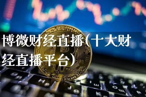 博微财经直播(十大财经直播平台)_https://www.huakunhengjia.com_期货资讯_第1张