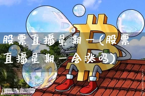 股票直播星期一(股票直播星期一会涨吗)_https://www.huakunhengjia.com_财经资讯_第1张