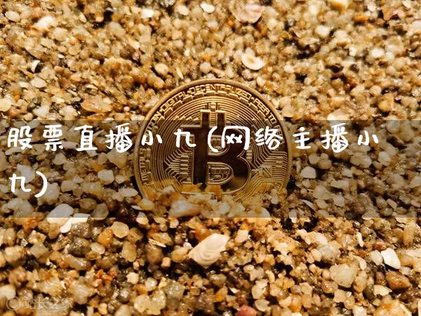 股票直播小九(网络主播小九)_https://www.huakunhengjia.com_金融资讯_第1张