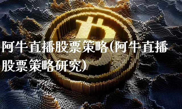 阿牛直播股票策略(阿牛直播股票策略研究)_https://www.huakunhengjia.com_财经资讯_第1张