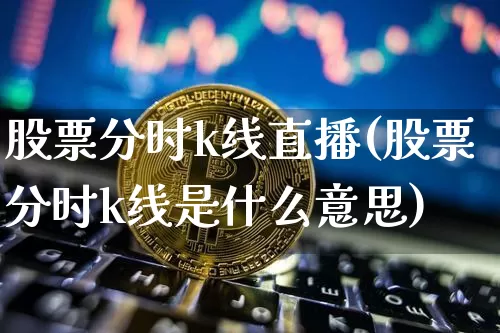 股票分时k线直播(股票分时k线是什么意思)_https://www.huakunhengjia.com_股票资讯_第1张