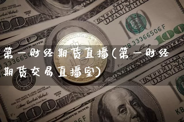 第一财经期货直播(第一财经期货交易直播室)_https://www.huakunhengjia.com_期货资讯_第1张