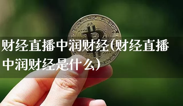财经直播中润财经(财经直播中润财经是什么)_https://www.huakunhengjia.com_金融资讯_第1张