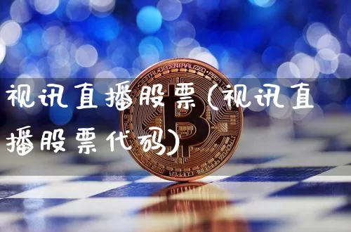 视讯直播股票(视讯直播股票代码)_https://www.huakunhengjia.com_股票资讯_第1张