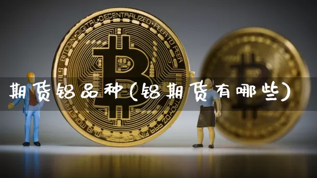 期货铝品种(铝期货有哪些)_https://www.huakunhengjia.com_股票资讯_第1张