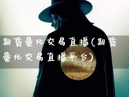 期货量化交易直播(期货量化交易直播平台)_https://www.huakunhengjia.com_财经资讯_第1张