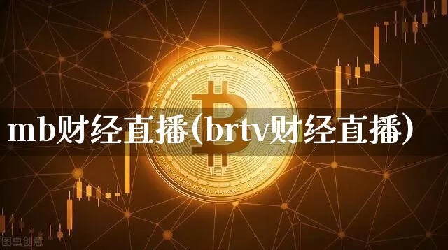 mb财经直播(brtv财经直播)_https://www.huakunhengjia.com_财经资讯_第1张